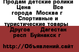 Продам детские ролики › Цена ­ 1 200 - Все города, Москва г. Спортивные и туристические товары » Другое   . Дагестан респ.,Буйнакск г.